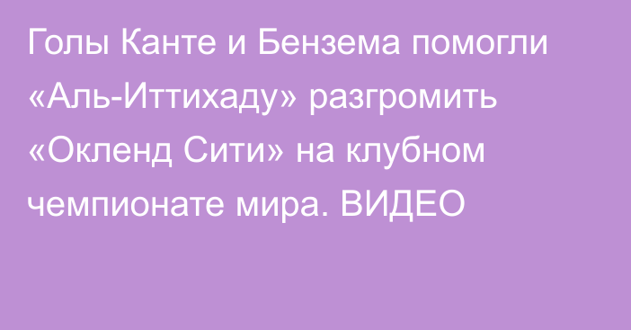 Голы Канте и Бензема помогли «Аль-Иттихаду» разгромить «Окленд Сити» на клубном чемпионате мира. ВИДЕО