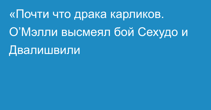 «Почти что драка карликов. О’Мэлли высмеял бой Сехудо и Двалишвили