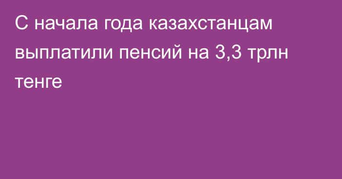 С начала года казахстанцам выплатили пенсий на 3,3 трлн тенге