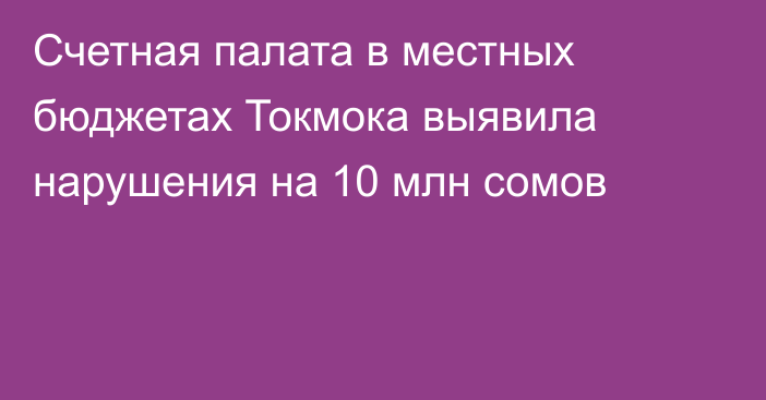 Счетная палата в  местных бюджетах Токмока выявила нарушения на 10 млн сомов