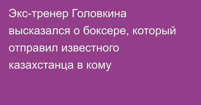 Экс-тренер Головкина высказался о боксере, который отправил известного казахстанца в кому