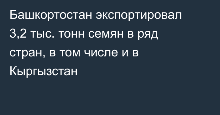 Башкортостан экспортировал 3,2 тыс. тонн семян в ряд стран, в том числе и в Кыргызстан