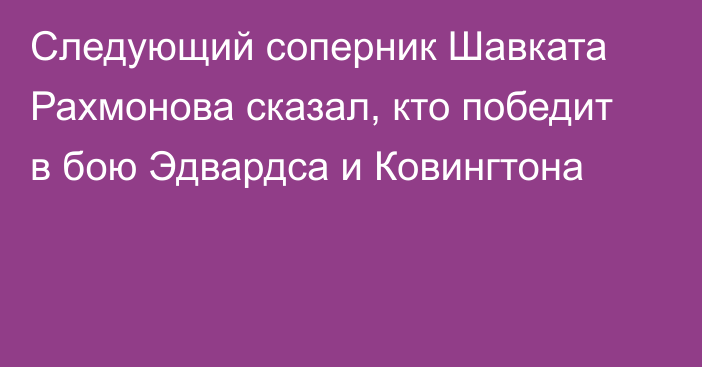 Следующий соперник Шавката Рахмонова сказал, кто победит в бою Эдвардса и Ковингтона