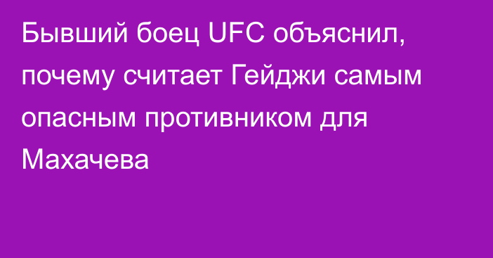 Бывший боец UFC объяснил, почему считает Гейджи самым опасным противником для Махачева