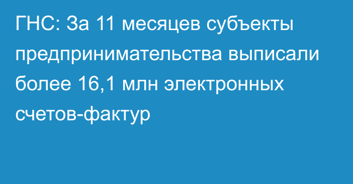 ГНС: За 11 месяцев субъекты предпринимательства выписали более 16,1 млн электронных счетов-фактур