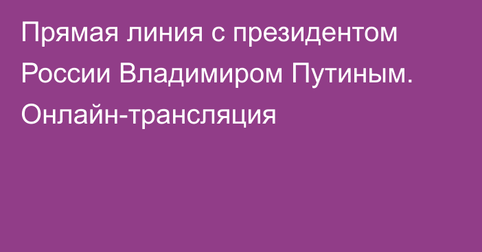 Прямая линия с президентом России Владимиром Путиным. Онлайн-трансляция