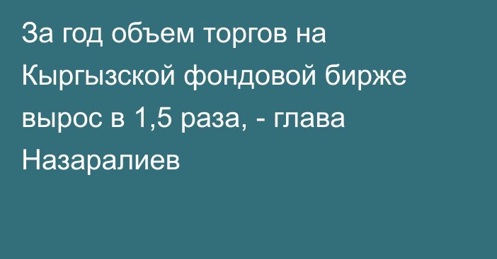 За год объем торгов на Кыргызской фондовой бирже вырос в 1,5 раза, - глава Назаралиев