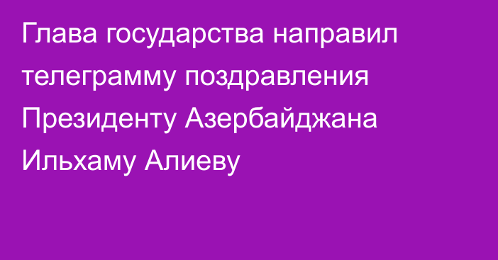 Глава государства направил телеграмму поздравления Президенту Азербайджана Ильхаму Алиеву