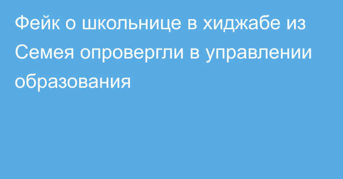 Фейк о школьнице в хиджабе из Семея опровергли в управлении образования