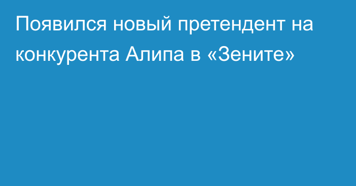 Появился новый претендент на конкурента Алипа в «Зените»