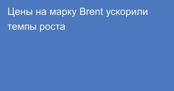 Цены на марку Brent ускорили темпы роста