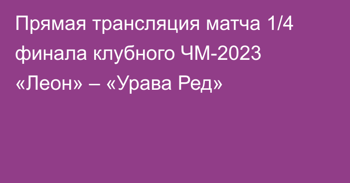 Прямая трансляция матча 1/4 финала клубного ЧМ-2023 «Леон» – «Урава Ред»