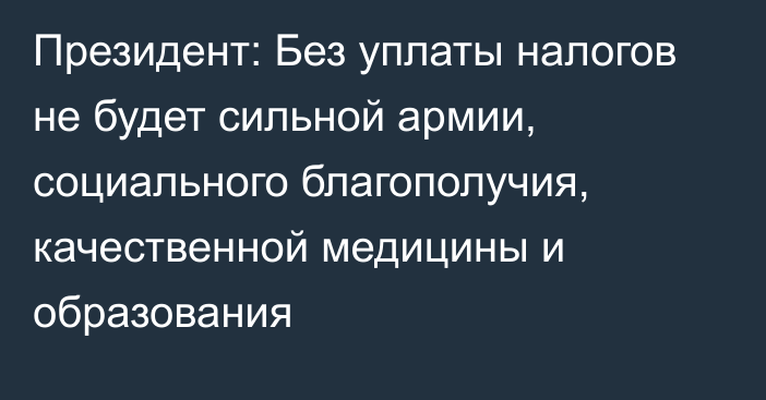 Президент: Без уплаты налогов не будет сильной армии, социального благополучия, качественной медицины и образования