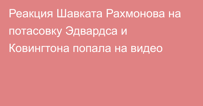 Реакция Шавката Рахмонова на потасовку Эдвардса и Ковингтона попала на видео