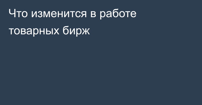 Что изменится в работе товарных бирж