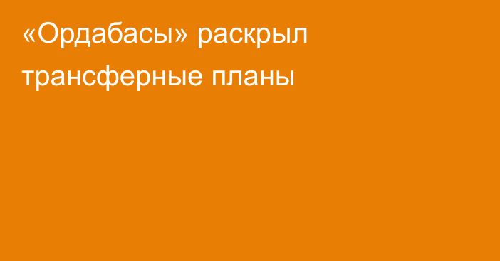 «Ордабасы» раскрыл трансферные планы