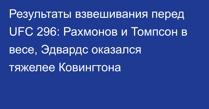 Результаты взвешивания перед UFC 296: Рахмонов и Томпсон в весе, Эдвардс оказался тяжелее Ковингтона