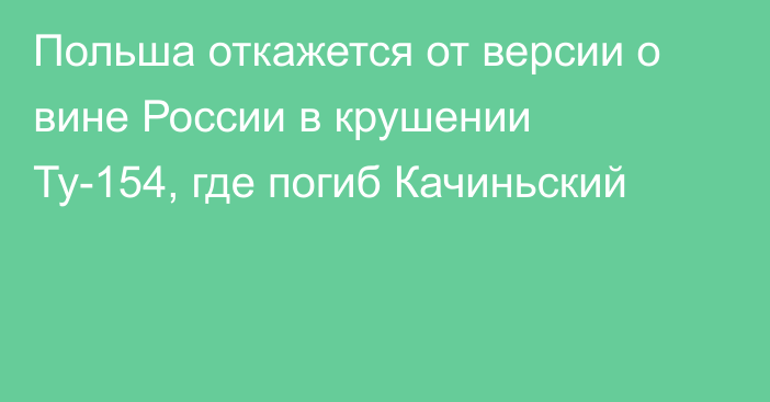 Польша откажется от версии о вине России в крушении Ту-154, где погиб Качиньский