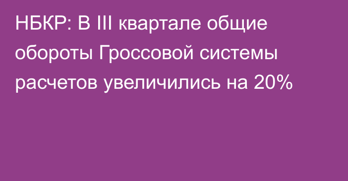 НБКР: В III квартале общие обороты Гроссовой системы расчетов увеличились на 20%