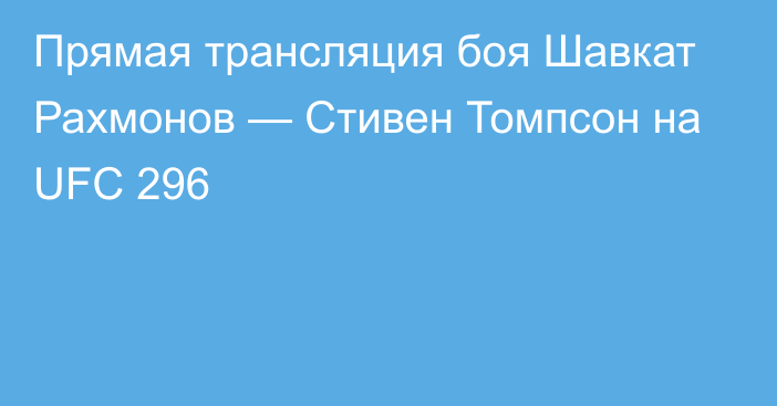 Прямая трансляция боя Шавкат Рахмонов — Стивен Томпсон на UFC 296