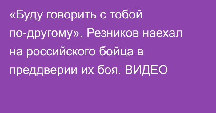 «Буду говорить с тобой по-другому». Резников наехал на российского бойца в преддверии их боя. ВИДЕО