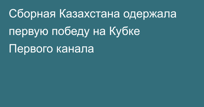 Сборная Казахстана одержала первую победу на Кубке Первого канала