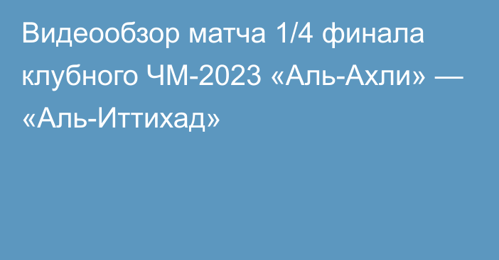 Видеообзор матча 1/4 финала клубного ЧМ-2023 «Аль-Ахли» — «Аль-Иттихад»