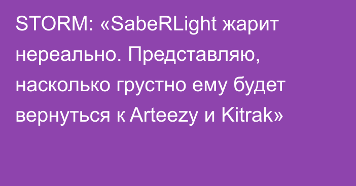 STORM: «SabeRLight жарит нереально. Представляю, насколько грустно ему будет вернуться к Arteezy и Kitrak»