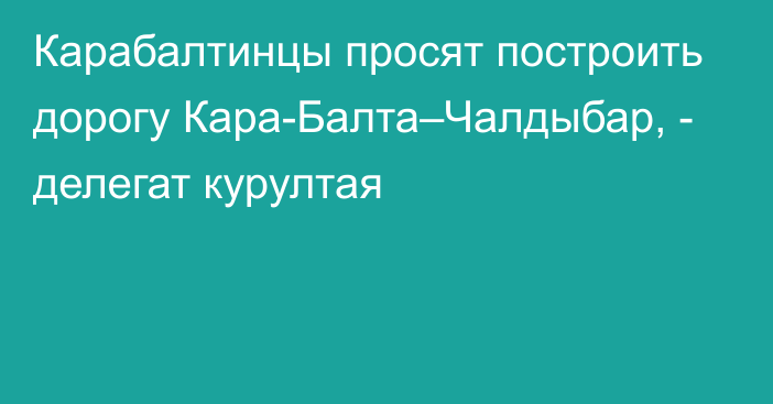 Карабалтинцы просят построить дорогу Кара-Балта–Чалдыбар,  - делегат курултая