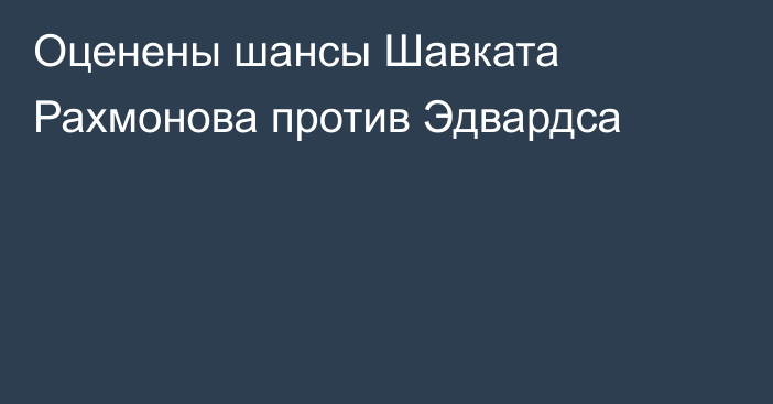 Оценены шансы Шавката Рахмонова против Эдвардса