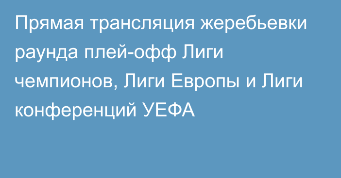 Прямая трансляция жеребьевки раунда плей-офф Лиги чемпионов, Лиги Европы и Лиги конференций УЕФА