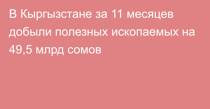 В Кыргызстане за 11 месяцев добыли полезных ископаемых на 49,5 млрд сомов