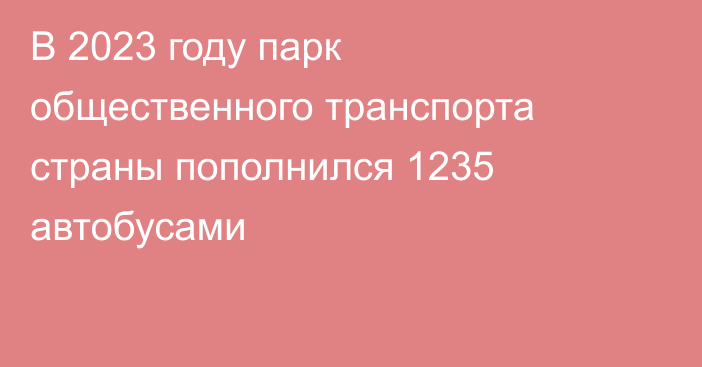 В 2023 году парк общественного транспорта страны пополнился 1235 автобусами