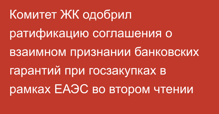 Комитет ЖК одобрил ратификацию соглашения о взаимном признании банковских гарантий при госзакупках в рамках ЕАЭС во втором чтении