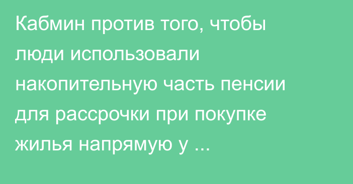 Кабмин против того, чтобы люди использовали накопительную часть пенсии для рассрочки при покупке жилья напрямую у стройкомпаний