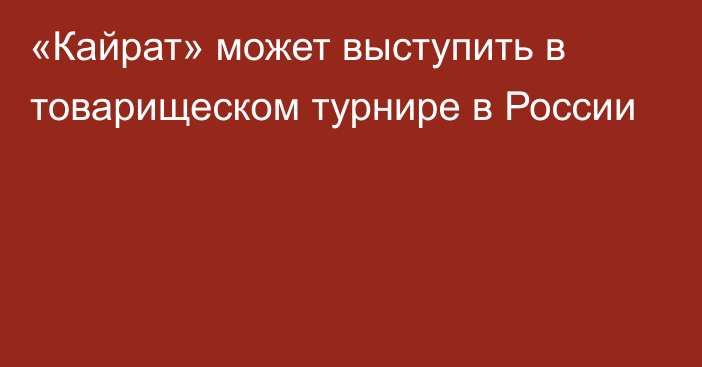 «Кайрат» может выступить в товарищеском турнире в России