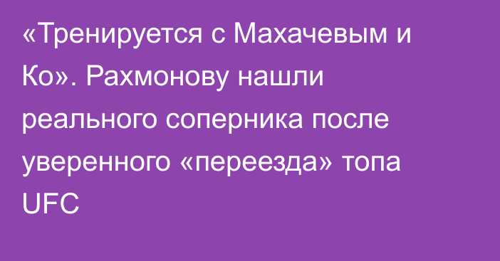 «Тренируется с Махачевым и Ко». Рахмонову нашли реального соперника после уверенного «переезда» топа UFC