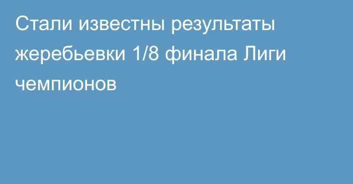 Стали известны результаты жеребьевки 1/8 финала Лиги чемпионов