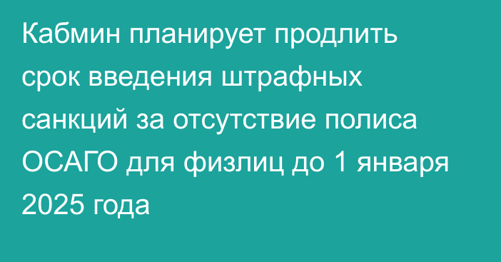 Кабмин планирует продлить срок введения штрафных санкций за отсутствие полиса ОСАГО для физлиц до 1 января 2025 года