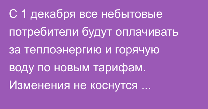 С 1 декабря все небытовые потребители будут оплачивать за теплоэнергию и горячую воду по новым тарифам. Изменения не коснутся населения, - Департамент ТЭК