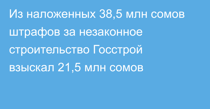 Из наложенных 38,5 млн сомов штрафов за незаконное строительство Госстрой взыскал 21,5 млн сомов