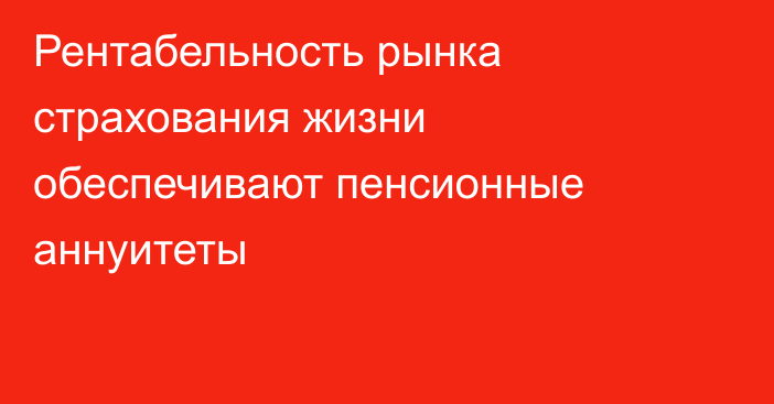 Рентабельность рынка страхования жизни обеспечивают пенсионные аннуитеты