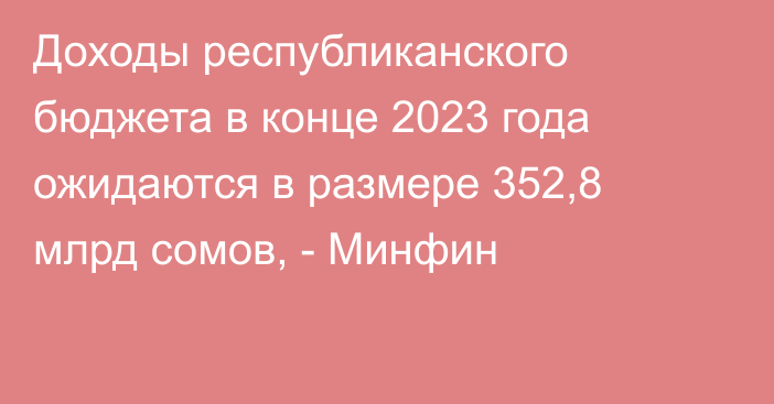 Доходы республиканского бюджета в конце 2023 года ожидаются в размере 352,8 млрд сомов, - Минфин