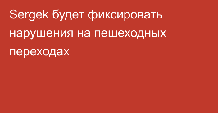 Sergek будет фиксировать нарушения на пешеходных переходах