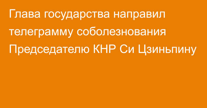 Глава государства направил телеграмму соболезнования Председателю КНР Си Цзиньпину