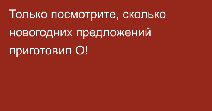 Только посмотрите, сколько новогодних предложений приготовил О!