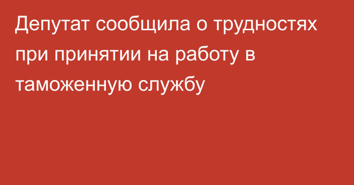 Депутат сообщила о трудностях при принятии на работу в таможенную службу