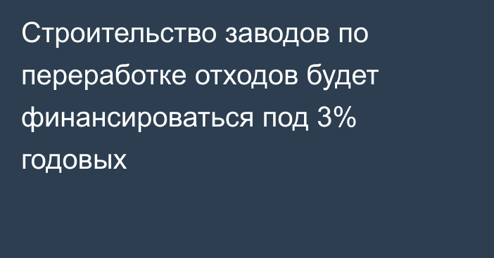 Строительство заводов по переработке отходов будет финансироваться под 3% годовых