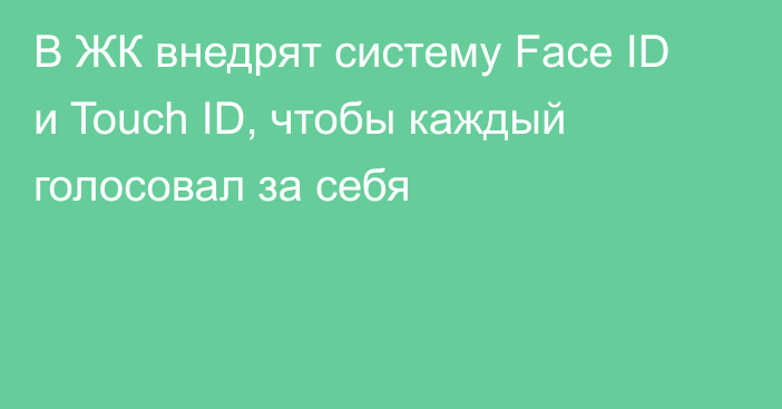 В ЖК внедрят систему Face ID и Touch ID, чтобы каждый голосовал за себя