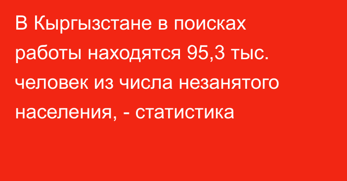 В Кыргызстане в поисках работы находятся 95,3 тыс. человек из числа незанятого населения, - статистика